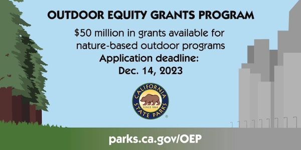 Outdoor Equity Grants Program - $50 million in grants available for nature-based outdoor programs - Application deadline: Dec. 14, 2023 - parks.ca.gov/OEP